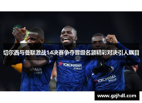 切尔西与曼联激战14决赛争夺晋级名额精彩对决引人瞩目