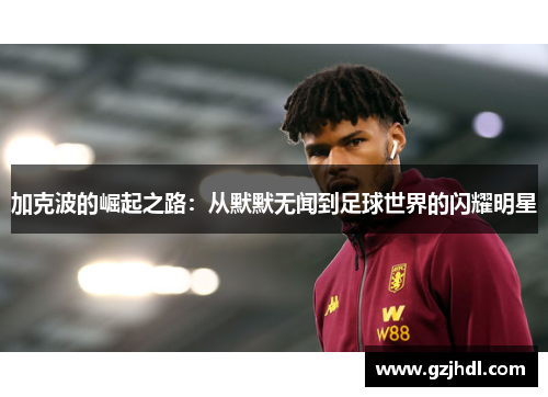 加克波的崛起之路：从默默无闻到足球世界的闪耀明星