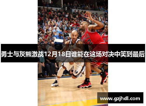 勇士与灰熊激战12月18日谁能在这场对决中笑到最后
