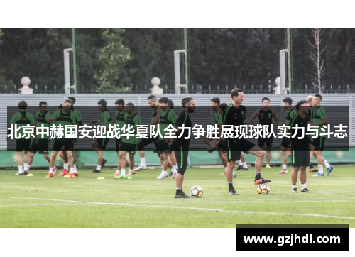 北京中赫国安迎战华夏队全力争胜展现球队实力与斗志
