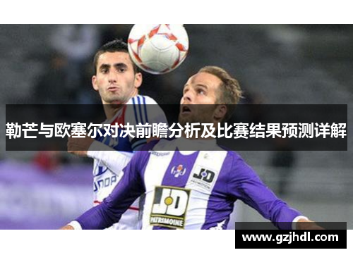 勒芒与欧塞尔对决前瞻分析及比赛结果预测详解