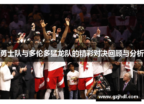 勇士队与多伦多猛龙队的精彩对决回顾与分析