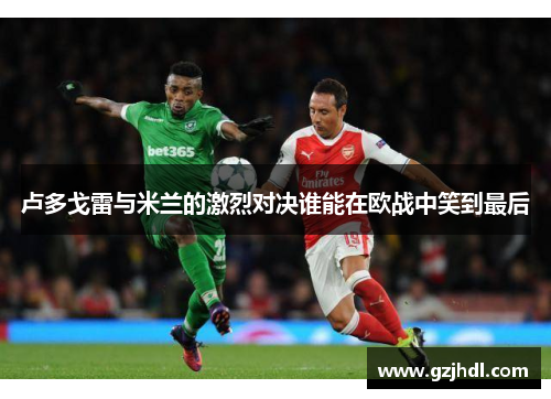 卢多戈雷与米兰的激烈对决谁能在欧战中笑到最后