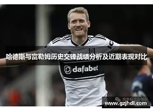 哈德斯与富勒姆历史交锋战绩分析及近期表现对比