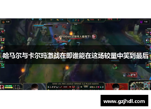 哈马尔与卡尔玛激战在即谁能在这场较量中笑到最后