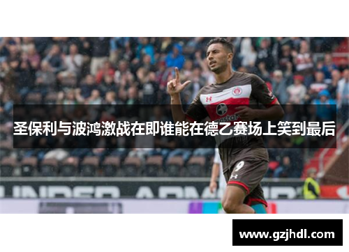 圣保利与波鸿激战在即谁能在德乙赛场上笑到最后