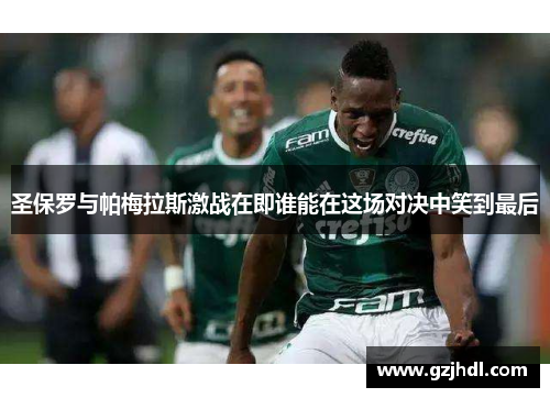 圣保罗与帕梅拉斯激战在即谁能在这场对决中笑到最后