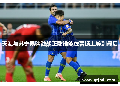 天海与苏宁易购激战正酣谁能在赛场上笑到最后