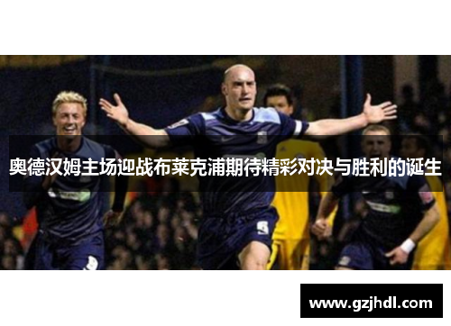 奥德汉姆主场迎战布莱克浦期待精彩对决与胜利的诞生
