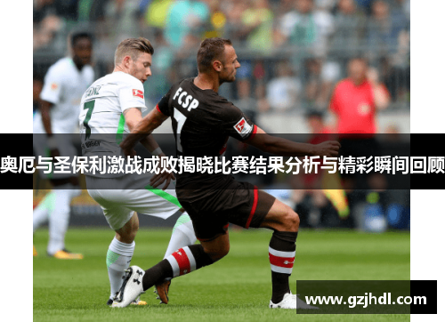 奥厄与圣保利激战成败揭晓比赛结果分析与精彩瞬间回顾