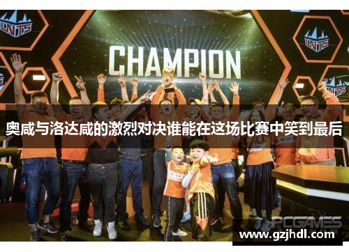 奥咸与洛达咸的激烈对决谁能在这场比赛中笑到最后