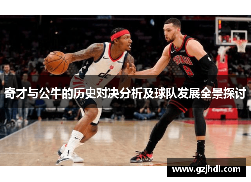 奇才与公牛的历史对决分析及球队发展全景探讨