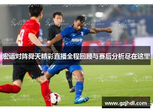 宏运对阵舜天精彩直播全程回顾与赛后分析尽在这里