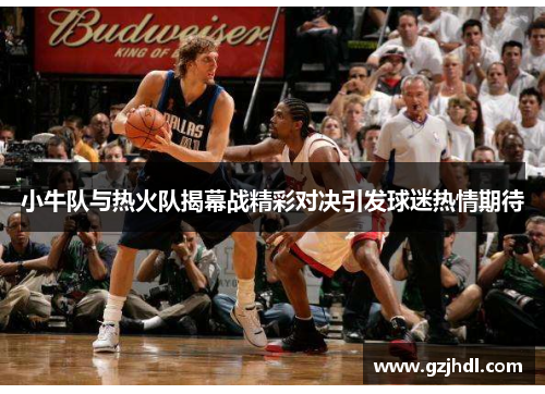 小牛队与热火队揭幕战精彩对决引发球迷热情期待