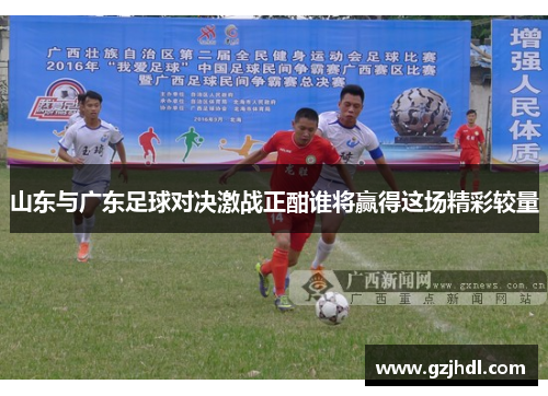 山东与广东足球对决激战正酣谁将赢得这场精彩较量