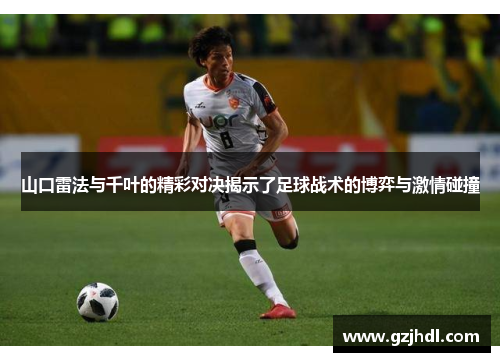山口雷法与千叶的精彩对决揭示了足球战术的博弈与激情碰撞