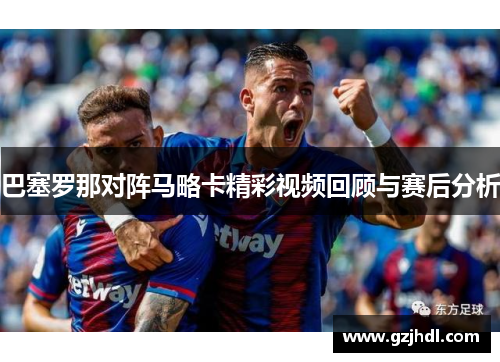 巴塞罗那对阵马略卡精彩视频回顾与赛后分析