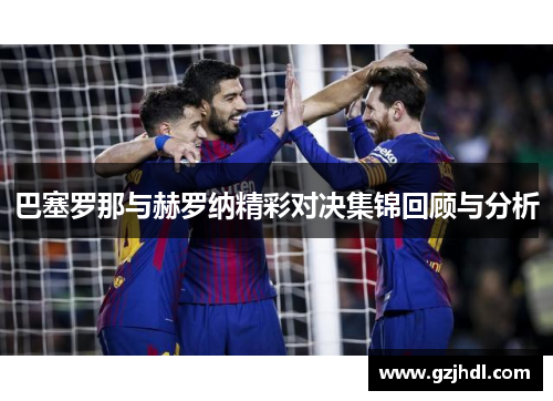 巴塞罗那与赫罗纳精彩对决集锦回顾与分析