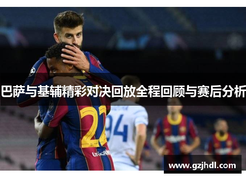 巴萨与基辅精彩对决回放全程回顾与赛后分析