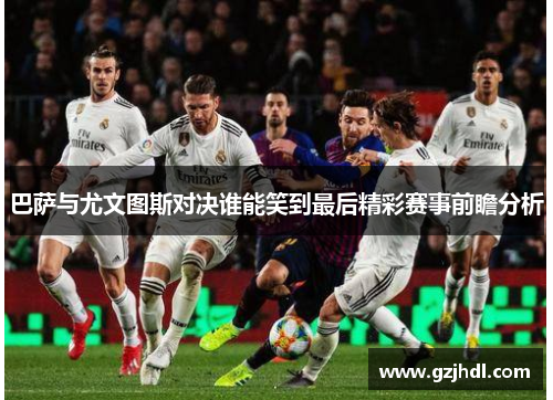 巴萨与尤文图斯对决谁能笑到最后精彩赛事前瞻分析