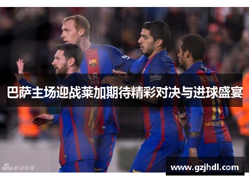 巴萨主场迎战莱加期待精彩对决与进球盛宴