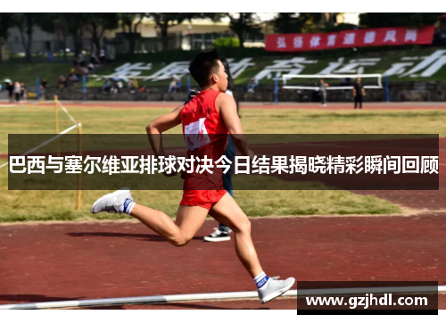 巴西与塞尔维亚排球对决今日结果揭晓精彩瞬间回顾