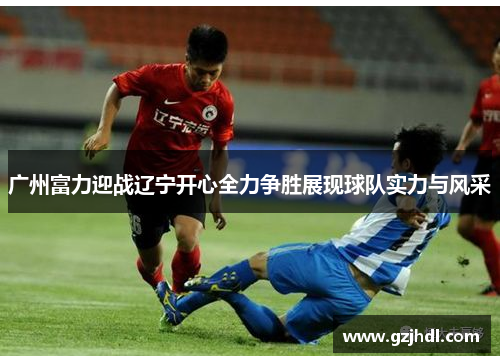 广州富力迎战辽宁开心全力争胜展现球队实力与风采