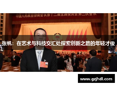 张帆：在艺术与科技交汇处探索创新之路的年轻才俊