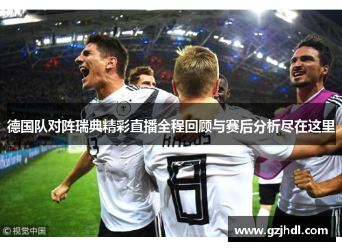 德国队对阵瑞典精彩直播全程回顾与赛后分析尽在这里