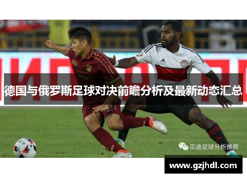 德国与俄罗斯足球对决前瞻分析及最新动态汇总