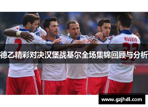 德乙精彩对决汉堡战基尔全场集锦回顾与分析