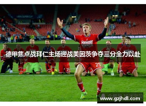德甲焦点战拜仁主场迎战美因茨争夺三分全力以赴