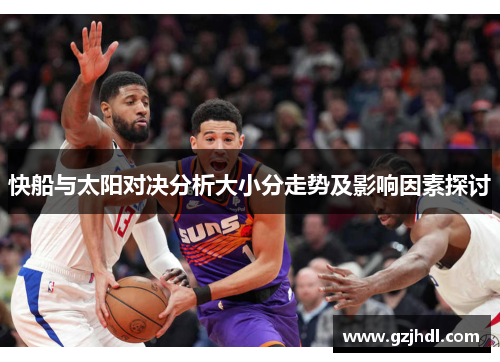 快船与太阳对决分析大小分走势及影响因素探讨